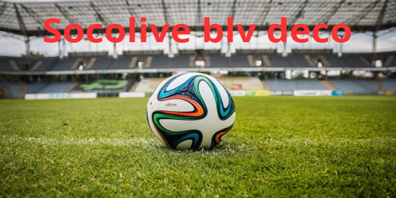 Socolive blv deco và lợi thế vượt trội
